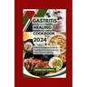 Gastritis Healing Cookbook 2024: A New Complete Guide to Heal Gastritis and Improve Your Stomach Health