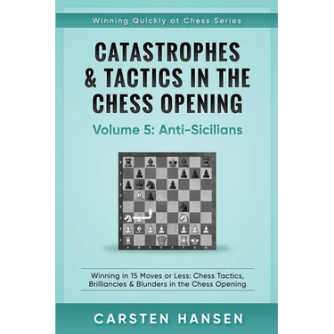 Catastrophes & Tactics in the Chess Opening - Volume 5: Anti-Sicilians: Winning in 15 Moves or Less: Chess Tactics, Brilliancies & Blunders in the Che