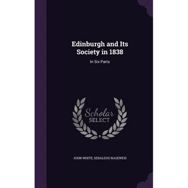 Edinburgh and Its Society in 1838: In Six Parts