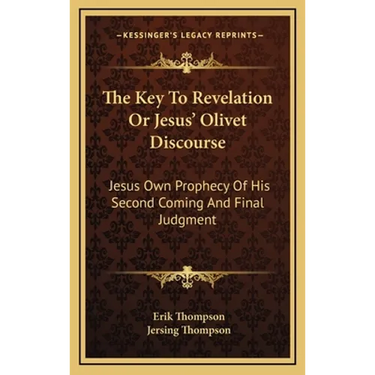 The Key To Revelation Or Jesus' Olivet Discourse: Jesus Own Prophecy Of His Second Coming And Final Judgment