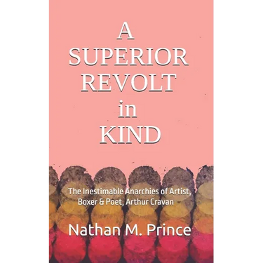 A Superior Revolt in Kind: The Inestimable Anarchies of Artist, Boxer & Poet, Arthur Cravan