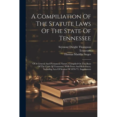 A Compiliation Of The Statute Laws Of The State Of Tennessee: Of A General And Permanent Nature, Compiled On The Basis Of The Code Of Tennessee, With