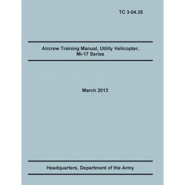 Aircrew Training Manual, Utility Helicopter Mi-17 Series: The Official U.S. Army Training Manual (Training Circular Tc 3-04.35. March 2013)