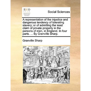 A Representation of the Injustice and Dangerous Tendency of Tolerating Slavery; Or of Admitting the Least Claim of Private Property in the Persons of