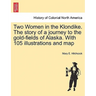 Two Women in the Klondike. The story of a journey to the gold-fields of Alaska. With 105 illustrations and map