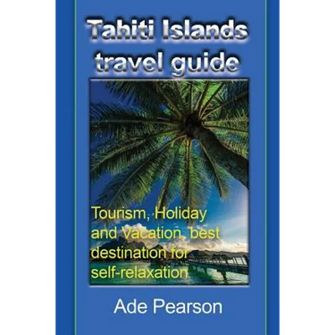 Tahiti Islands travel guide: Tourism, Holiday and Vacation, best destination for self-relaxation