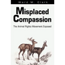 Misplaced Compassion: The Animal Rights Movement Exposed