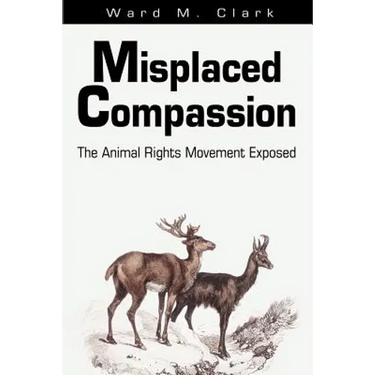 Misplaced Compassion: The Animal Rights Movement Exposed