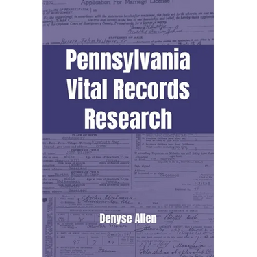 Pennsylvania Vital Records Research: A genealogy research guide for birth, adoption, marriage, divorce, and death records in Pennsylvania from the col