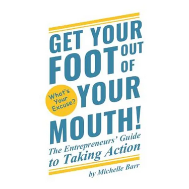 Get Your Foot Out Of Your Mouth!: The Entrepreneur's Guide to Taking Action
