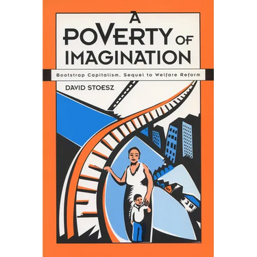 A Poverty of Imagination: Bootstrap Capitalism, Sequel to Welfare Reform