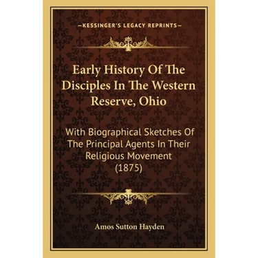 Early History Of The Disciples In The Western Reserve, Ohio: With Biographical Sketches Of The Principal Agents In Their Religious Movement (1875)