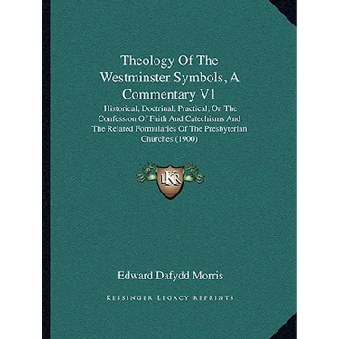 Theology Of The Westminster Symbols, A Commentary V1: Historical, Doctrinal, Practical, On The Confession Of Faith And Catechisms And The Related Form