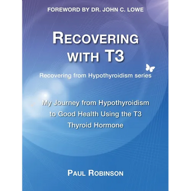 Recovering with T3: My Journey from Hypothyroidism to Good Health using the T3 Thyroid Hormone