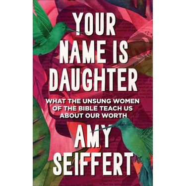 Your Name Is Daughter: What the Unsung Women of the Bible Teach Us about Our Worth