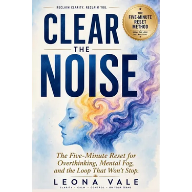 Clear The Noise: The Five-Minute Reset for Overthinking, Mental Fog, and the Loop That Won't Stop