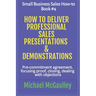 How to Deliver Professional Sales Presentations & Demonstrations: Pre-commitment agreement, Focusing proof, closing, dealing with objections
