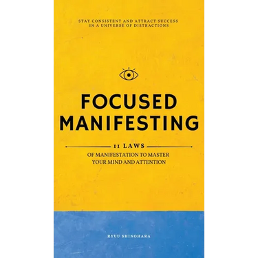 Focused Manifesting: 11 Laws of Manifestation to Master Your Mind and Attention - Stay Consistent and Attract Success in a Universe of Dist