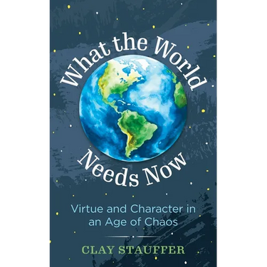 What the World Needs Now: Virtue and Character in an Age of Chaos