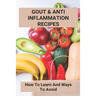 Gout & Anti Inflammation Recipes: How To Learn And Ways To Avoid: Easy Anti Inflammatory Recipes