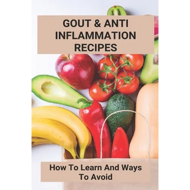 Gout & Anti Inflammation Recipes: How To Learn And Ways To Avoid: Easy Anti Inflammatory Recipes