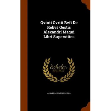 Qvinti Cvrtii Rvfi De Rebvs Gestis Alexandri Magni Libri Superstites