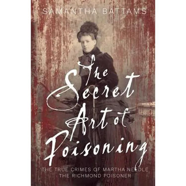The Secret Art of Poisoning: The True Crimes of Martha Needle, the Richmond Poisoner