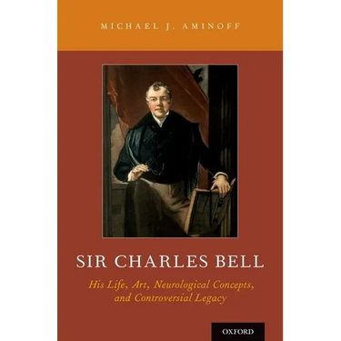 Sir Charles Bell: His Life, Art, Neurological Concepts, and Controversial Legacy