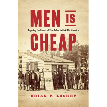 Men Is Cheap: Exposing the Frauds of Free Labor in Civil War America