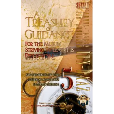 A Treasury of Guidance For the Muslim Striving to Learn his Religion: Sheikh 'Abdul-'Azeez Ibn 'Abdullah Ibn Baaz: Statements of the Guiding Scholars