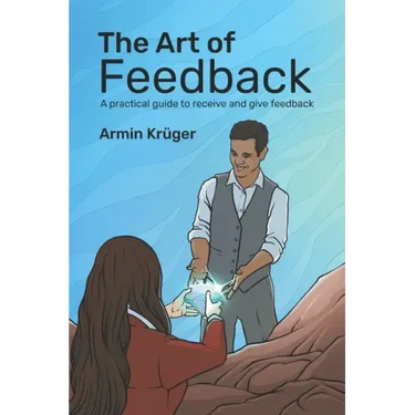 The Art of Feedback: A practical guide to receive and give Feedback