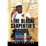 The Black Carpenter's Guide: How to succeed in construction "From a black man's perspective" WHAT YOU CAN DO TODAY to put your career on the fast t