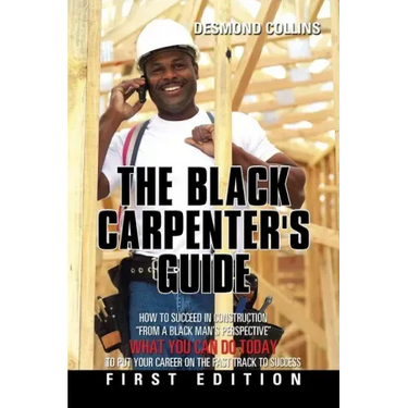 The Black Carpenter's Guide: How to succeed in construction "From a black man's perspective" WHAT YOU CAN DO TODAY to put your career on the fast t