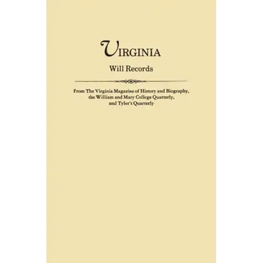 Virginia Will Records, from the Virginia Magazine of History and Biography, the William and Mary College Quarterly, and Tyler's Quarterly