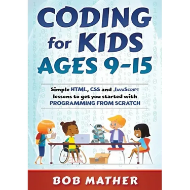 Coding for Kids Ages 9-15: Simple HTML, CSS and JavaScript lessons to get you started with Programming from Scratch