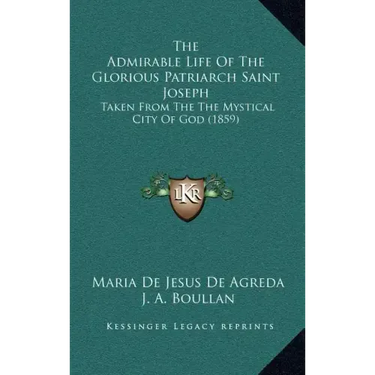 The Admirable Life of the Glorious Patriarch Saint Joseph: Taken from the the Mystical City of God (1859)