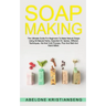 Soap Making: The Ultimate Guide For Beginners To Make Natural Soap, A Lot Of Recipes Using All Natural Herbs, Essential Oil, Spices