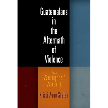 Guatemalans in the Aftermath of Violence: The Refugees' Return