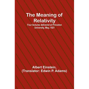 The Meaning of Relativity; Four lectures delivered at Princeton University, May, 1921