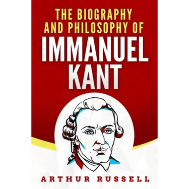 The Biography and Philosophy of Immanuel Kant