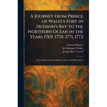 A Journey From Prince of Wales's Fort in Hudson's Bay to the Northern Ocean in the Years 1769, 1770, 1771, 1772