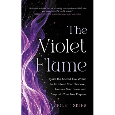 The Violet Flame: Ignite the Sacred Fire Within to Transform Your Shadows, Awaken Your Power and Step Into Your True Purpose