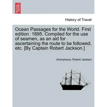Ocean Passages for the World. First Edition. 1895. Compiled for the Use of Seamen, as an Aid for Ascertaining the Route to Be Followed, Etc. [By Capta