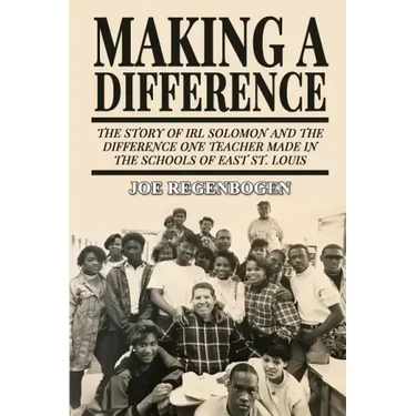 Making a Difference: The Story of Irl Solomon and the Difference One Teacher Made in the Schools of East St. Louis
