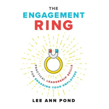 The Engagement Ring: Practical Leadership Skills for Engaging Your Employees