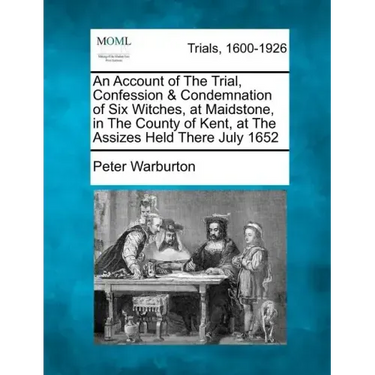 An Account of the Trial, Confession & Condemnation of Six Witches, at Maidstone, in the County of Kent, at the Assizes Held There July 1652