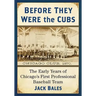 Before They Were the Cubs: The Early Years of Chicago's First Professional Baseball Team