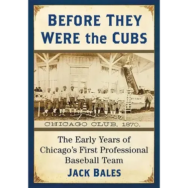 Before They Were the Cubs: The Early Years of Chicago's First Professional Baseball Team