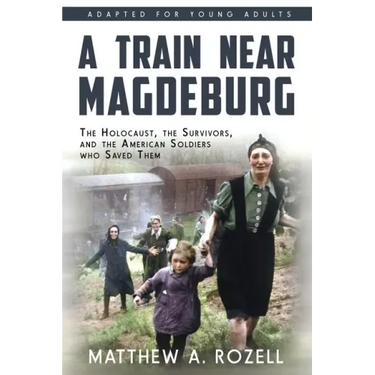 A Train near Magdeburg (the Young Adult Adaptation): The Holocaust, the Survivors, and the American Soldiers Who Saved Them