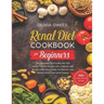 Renal Diet Cookbook for Beginners: The Complete Food Guide with 350+ kidney-friendly Recipes with a step-by-step 28-days Meal Plan to Help You Recover